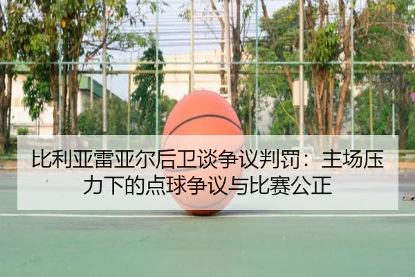 比利亚雷亚尔后卫谈争议判罚：主场压力下的点球争议与比赛公正