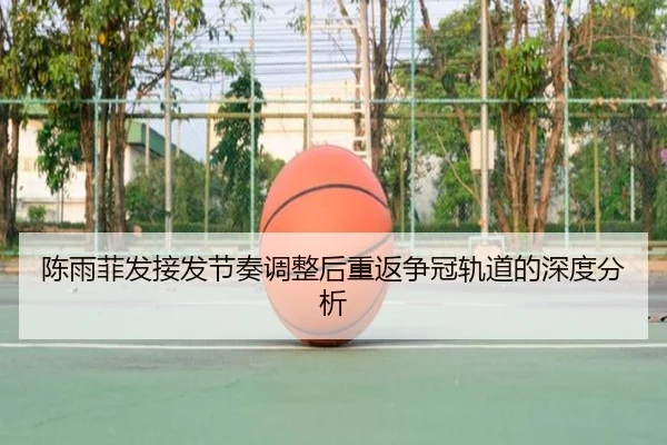 陈雨菲发接发节奏调整后重返争冠轨道的深度分析